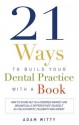 21 Ways to Build Your Dental Practice With a Book: How To Stand Out In A Crowded Market And Dramatically Differentiate Yourself As The Authority, Celebrity and Expert - Adam Witty