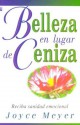 Belleza en Lugar de Ceniza : Beauty for Ashes - Joyce Meyer