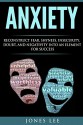 Anxiety: Reconstruct Fear, Shyness, Insecurity, Doubt, and Negativity into an Element of Success (Self Help, Social Anxiety, Anxiety Relief, Panic) - Jones Lee