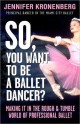 So, You Want To Be a Ballet Dancer?: Making It in the Rough and Tumble World of Professional Ballet - Jennifer Kronenberg