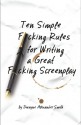 Ten Simple F*cking Rules for Writing a Great F*cking Screenplay - Dwayne Alexander Smith, A.J. Sheppard