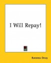 I Will Repay! - Emmuska Orczy