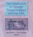 The Construction of Attitudes Toward Lesbians and Gay Men - John P. Dececco, Tracy Luchetta, Patricia L Pardie