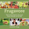 Frugavore: How to Grow Organic, Buy Local, Waste Nothing, and Eat Well - Arabella Forge