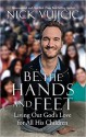 Be the Hands and Feet: Living Out God's Love for All His Children - Nick Vujicic