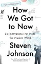 How We Got to Now: Six Innovations That Made the Modern World - Steven Johnson