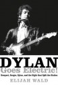 Dylan Goes Electric!: Newport, Seeger, Dylan, and the Night That Split the Sixties - Elijah Wald