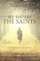 My Sisters the Saints: A Spiritual Memoir - Colleen Carroll Campbell