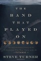 The Band That Played on: The Extraordinary Story of the 8 Musicians Who Went Down with the Titanic - Steve Turner