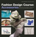 Fashion Design Course: Accessories: Design Practice and Processes for Creating Hats, Bags, Shoes, and Other Fashion Accessories - Jane Schaffer, Sue Saunders