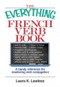 The Everything French Verb Book: A Handy Reference For Mastering Verb Conjugation (Everything®) - Laura K. Lawless