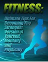 Fitness: Ultimate Tips for Becoming The Strongest Version of Yourself, Mentally and Physically - Peter Connor