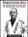 Beginning BJJ: An Unfinished Journey in Brazilian Jiu-Jitsu - Patrick Doucette