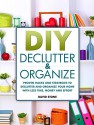 DIY Declutter and Organize: Proven Hacks and Strategies to Declutter and Organize Your Home with Less Time, Money and Effort - David Stone