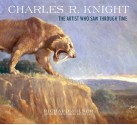 Charles R. Knight: The Artist Who Saw Through Time - Richard Milner, Rhoda Knight Kalt