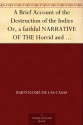 A Brief Account of the Destruction of the Indies Or, a faithful NARRATIVE OF THE Horrid and Unexampled Massacres, Butcheries, and all manner of Cruelties, ... the time of its first Discovery by them. - Bartolomé de las Casas