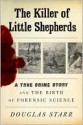 The Killer of Little Shepherds: A True Crime Story and the Birth of Forensic Science - Douglas Starr