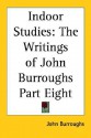 Indoor Studies: The Writings of John Burroughs Part Eight - John Burroughs