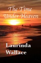 The Time Under Heaven - Laurinda Wallace