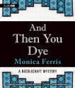 And Then You Dye: A Needlecraft Mystery, #16 - Monica Ferris, Susan Boyce