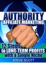 Authority Affiliate Marketing: 12 Steps to Long-Term Profits with a Single Niche - Steve Scott