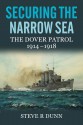 Securing the Narrow Sea: The Dover Patrol 1914-1918 - Steve R. Dunn