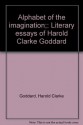 Alphabet of the imagination;: Literary essays of Harold Clarke Goddard - Harold Clarke Goddard