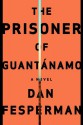 The Prisoner of Guantanamo - Dan Fesperman