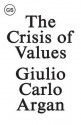 The Crisis of Values: Essays on Modern Art and Architecture 1930-1965 - Giulio Carlo Argan