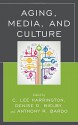 Aging, Media, and Culture - C. Lee Harrington, Denise D. Bielby, Anthony R. Bardo, Rebecca G. Adams, Anne L. Balazs, Anne Barrett, Shyon Baumann, Nathalie Claessens, Kim de Laat, Justine Gunderson, Justin Harmon, Stephen Katz, Barbara L. Marshall, Leni Marshall, Rosa Martey, Kelly Quinn, Alexandra 