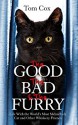 The Good, The Bad and The Furry: The Brand-New Adventures of the World's Most Melancholy Cat and Other Whiskery Friends - Tom Cox