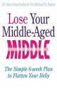 Lose Your Middle Aged Middle!: The Simple Six Week Plan To Flatten Your Belly Fast - Mary Dan Eades, Michael R. Eades