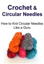 Crochet for Beginners: Crochet & Circular Needles - How to Knit Circular Needles Like a Guru: (Crochet, Crochet for Beginners, How to Crochet, Crochet Patterns, Crochet Projects) - Kelly Austin, Terry S. Steven