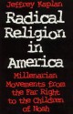 Radical Religion in America: Millenarian Movements from the Far Right to the Children of Noah - Jeffrey S. Kaplan