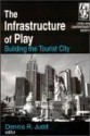 The Infrastructure of Play: Building the Tourist City in North America - Dennis R. Judd