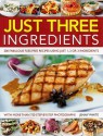 Just Three Ingredients: 200 Fabulous Fuss Free Recipes Using Just 1, 2 Or 3 Ingredients - Jenny White