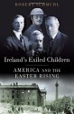 Ireland's Exiled Children: America and the Easter Rising - Robert Schmuhl