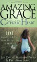 Amazing Grace for the Catholic Heart: 101 Stories of Faith, Hope, Inspiration & Humor - Jeff Cavins, Mathew Pinto, Patti M. Armstrong