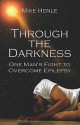 Through the Darkness: One Man's Fight to Overcome Epilepsy - Mike Henle