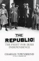 The Republic: The Fight for Irish Independence, 1918-1923 - Charles Townshend