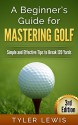 A Beginner's Guide for Mastering Golf: Simple and Effective Tips to Break 120 Yards - Tyler Lewis