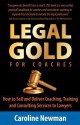 Legal Gold for Coaches - How to Sell and Deliver Coaching, Training and Consulting Services to Lawyers - Caroline Newman