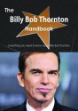 The Billy Bob Thornton Handbook - Everything You Need to Know about Billy Bob Thornton - Emily Smith