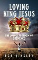 Loving King Jesus: The Joyous Freedom of Obedience - Bob Beasley