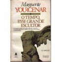 O Tempo Esse Grande Escultor - Marguerite Yourcenar