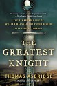 The Greatest Knight: The Remarkable Life of William Marshal, the Power Behind Five English Thrones - Thomas Asbridge