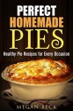 Perfect Homemade Pies: Healthy Pie Recipes for Every Occasion (Bread & Pudding) - Megan Beck