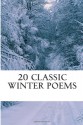 20 Classic Winter poems - William Shakespeare, Robert Louis Stevenson, Sarah Orne Jewett, Ella Wheeler Wilcox, Paul Laurence Dunbar, Henry Wadsworth Longfellow, Emily Dickinson, Emily Bronte, Thomas Hardy, Thomas Campion, Robert Burns, John Keats, John Clare, Robert Seymour Bridges, Sara Teasda