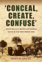 'Conceal, Create, Confuse': Deception As A British Battlefield Tactic In The First World War - Martin Davies