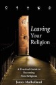 Leaving Your Religion: A Practical Guide To Becoming Non-Religious - James Mulholland